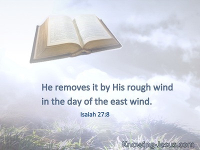 He removes it by His rough wind in the day of the east wind.